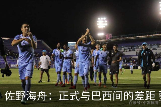 佐野海舟：正式与巴西间的差距 要努力成为能带队取胜的核心球员