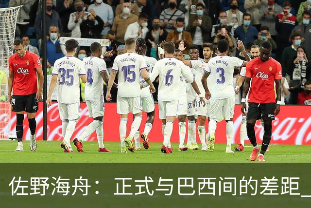 佐野海舟：正式与巴西间的差距 要努力成为能带队取胜的核心球员