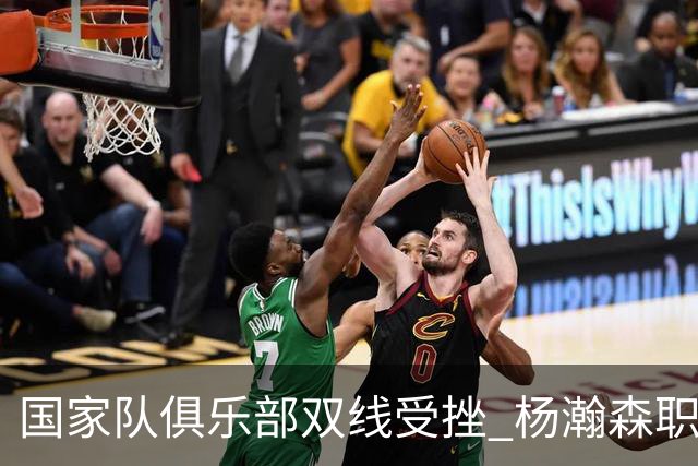 国家队俱乐部双线受挫 杨瀚森职业生涯进入至暗时刻？