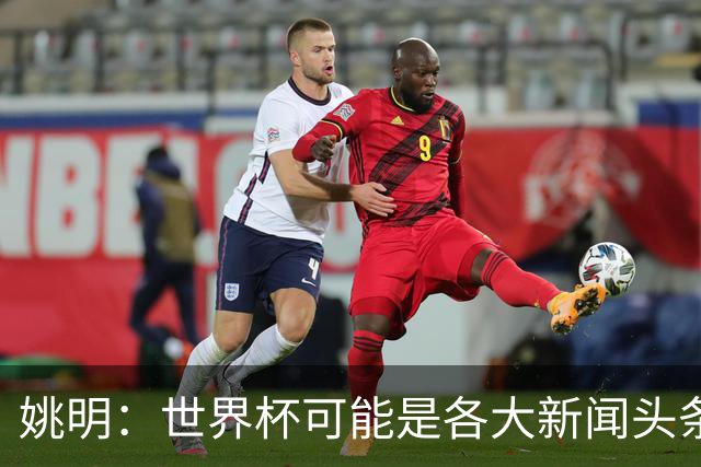 姚明：世界杯可能是各大新闻头条 但篮球在中国受欢迎程度可以比肩足球
