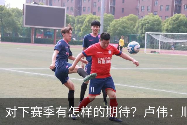 对下赛季有怎样的期待？卢伟：顺其自然 我们还有很大提升空间