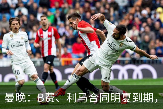 曼晚：B费、利马合同明夏到期，曼联有两人的续约选项