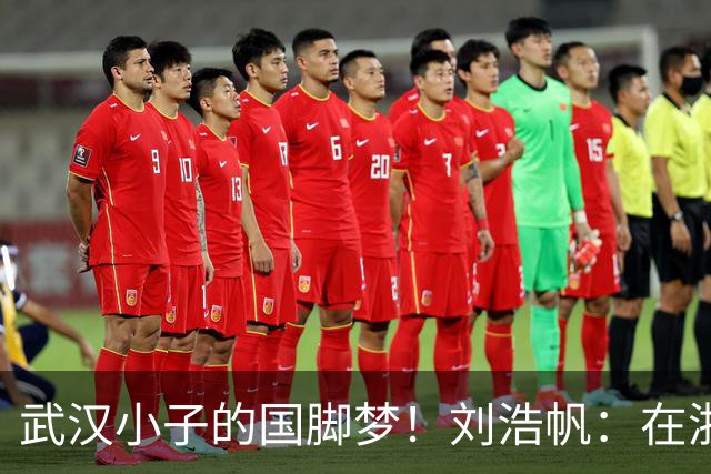 武汉小子的国脚梦！刘浩帆：在浙里成长 在浙里扎根