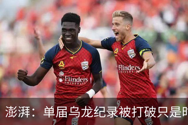 澎湃：单届乌龙纪录被打破只是时间问题 曼赞比身价有望继续上涨