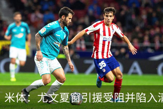 米体：尤文夏窗引援受阻并陷入清洗潮，斯帕莱蒂夏训遭遇用人荒
