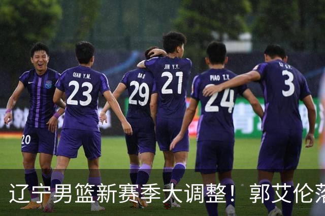 辽宁男篮新赛季大调整！郭艾伦落叶归根或重返辽篮，杨鸣有望回归