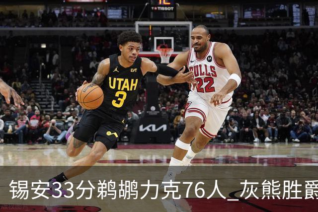 锡安33分鹈鹕力克76人 灰熊胜爵士终结4连败