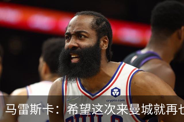 马雷斯卡：希望这次来曼城就再也不走了！我们的目标是延续荣光